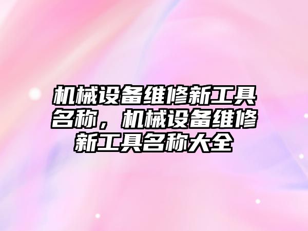 機械設(shè)備維修新工具名稱，機械設(shè)備維修新工具名稱大全