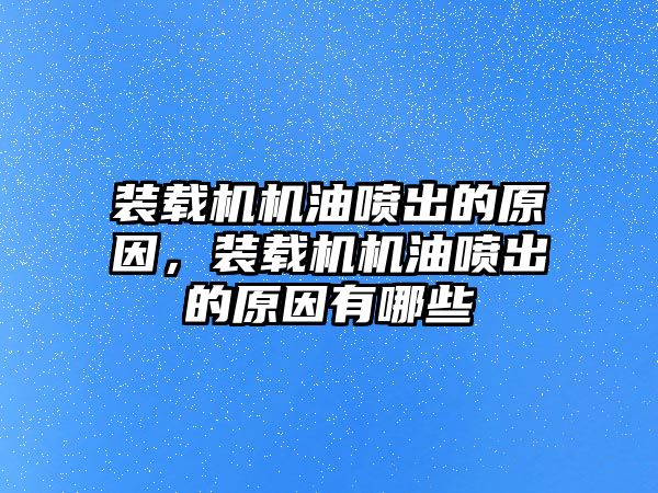 裝載機(jī)機(jī)油噴出的原因，裝載機(jī)機(jī)油噴出的原因有哪些