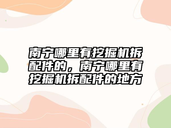 南寧哪里有挖掘機(jī)拆配件的，南寧哪里有挖掘機(jī)拆配件的地方