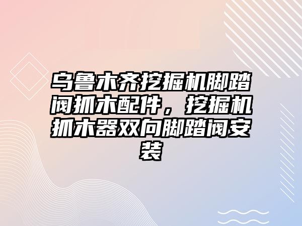 烏魯木齊挖掘機腳踏閥抓木配件，挖掘機抓木器雙向腳踏閥安裝