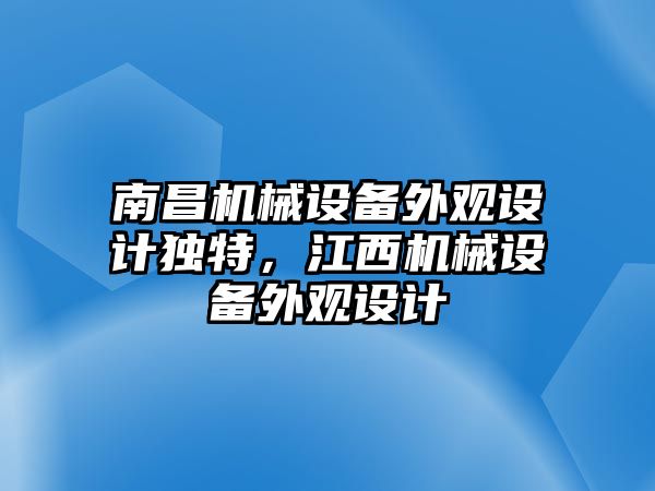 南昌機(jī)械設(shè)備外觀設(shè)計(jì)獨(dú)特，江西機(jī)械設(shè)備外觀設(shè)計(jì)