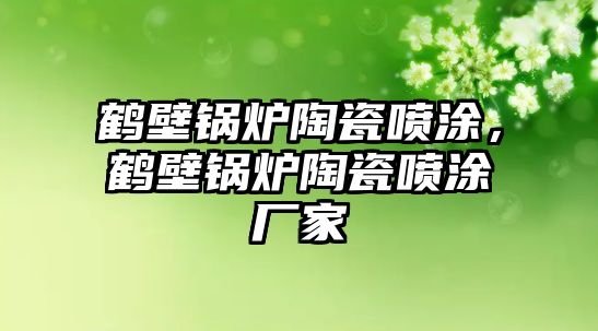 鶴壁鍋爐陶瓷噴涂，鶴壁鍋爐陶瓷噴涂廠家