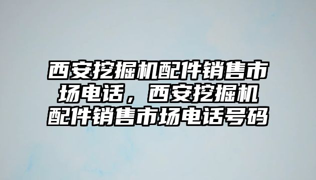 西安挖掘機配件銷售市場電話，西安挖掘機配件銷售市場電話號碼