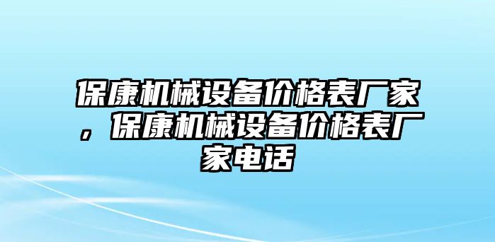 保康機(jī)械設(shè)備價(jià)格表廠家，?？禉C(jī)械設(shè)備價(jià)格表廠家電話