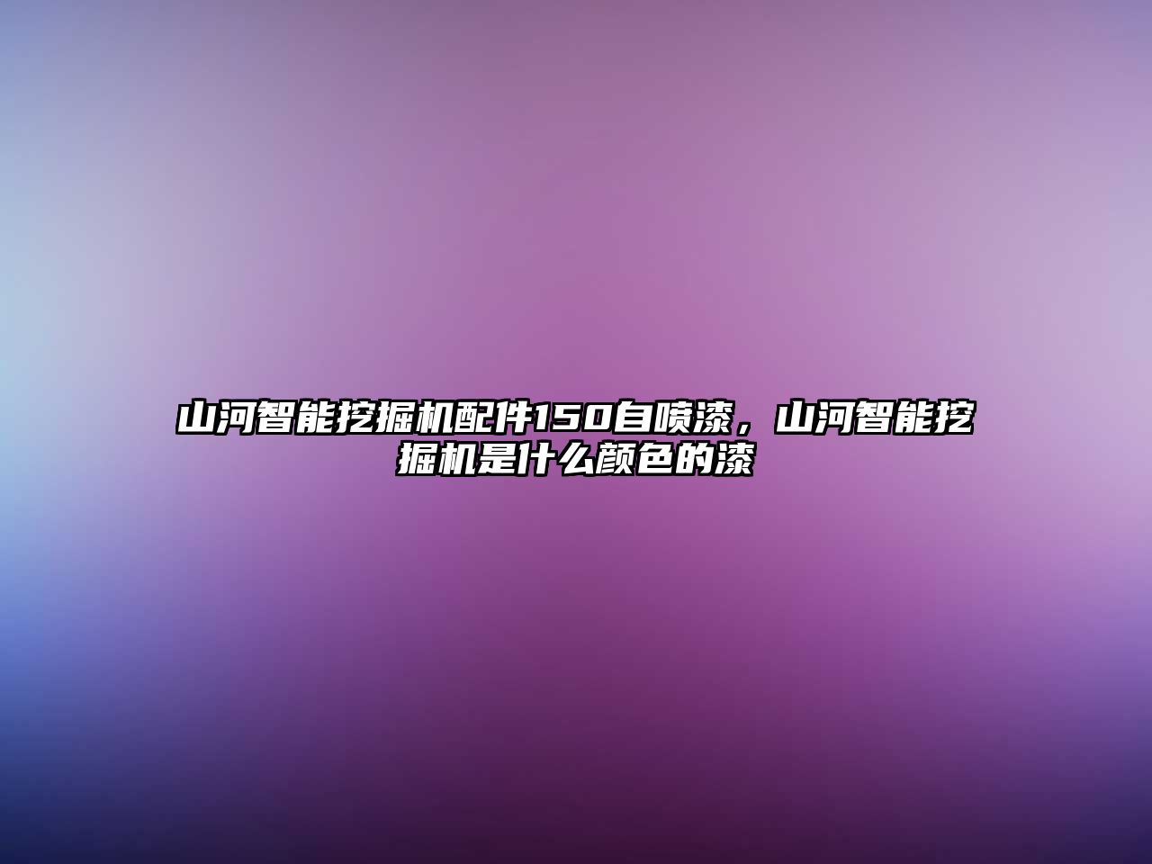 山河智能挖掘機(jī)配件150自噴漆，山河智能挖掘機(jī)是什么顏色的漆