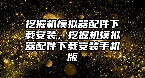 挖掘機(jī)模擬器配件下載安裝，挖掘機(jī)模擬器配件下載安裝手機(jī)版