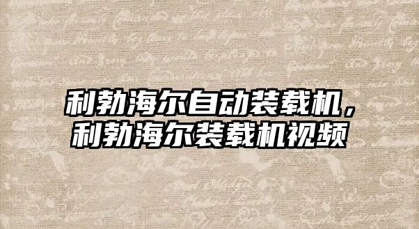 利勃海爾自動裝載機，利勃海爾裝載機視頻