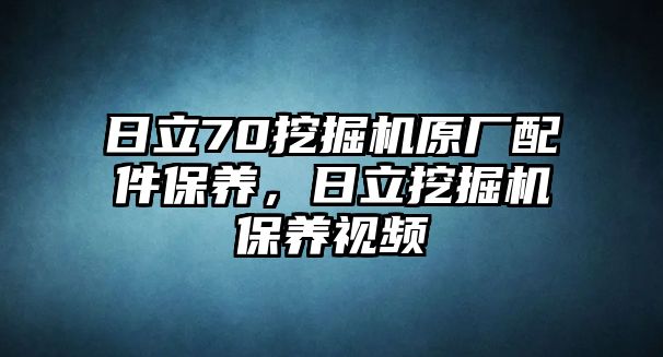 日立70挖掘機(jī)原廠配件保養(yǎng)，日立挖掘機(jī)保養(yǎng)視頻