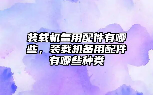 裝載機備用配件有哪些，裝載機備用配件有哪些種類