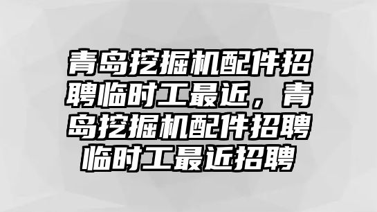 青島挖掘機(jī)配件招聘臨時(shí)工最近，青島挖掘機(jī)配件招聘臨時(shí)工最近招聘