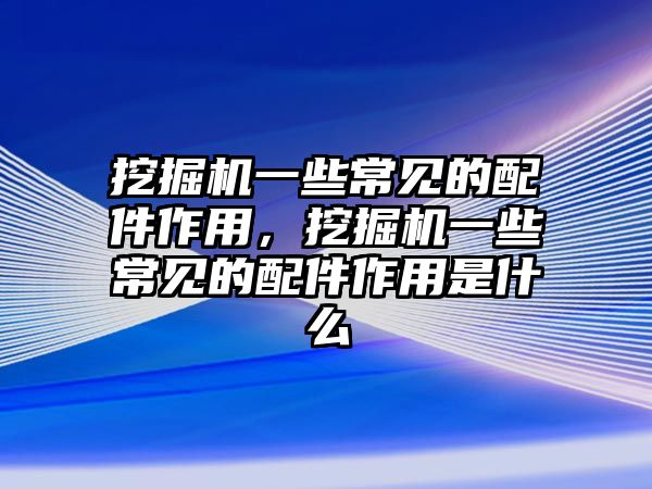 挖掘機(jī)一些常見(jiàn)的配件作用，挖掘機(jī)一些常見(jiàn)的配件作用是什么