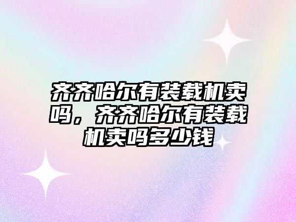 齊齊哈爾有裝載機賣嗎，齊齊哈爾有裝載機賣嗎多少錢