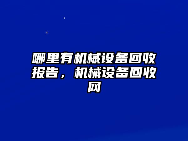 哪里有機(jī)械設(shè)備回收?qǐng)?bào)告，機(jī)械設(shè)備回收網(wǎng)