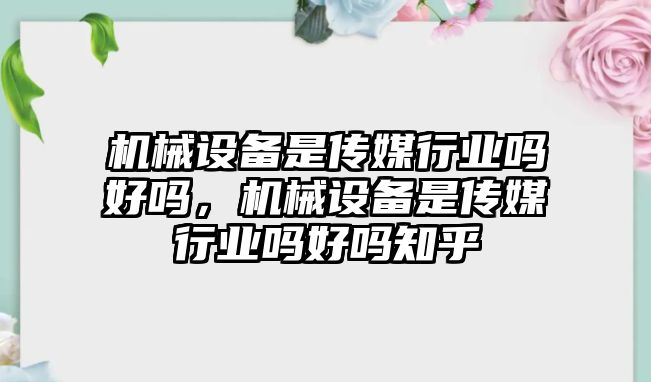 機械設備是傳媒行業(yè)嗎好嗎，機械設備是傳媒行業(yè)嗎好嗎知乎