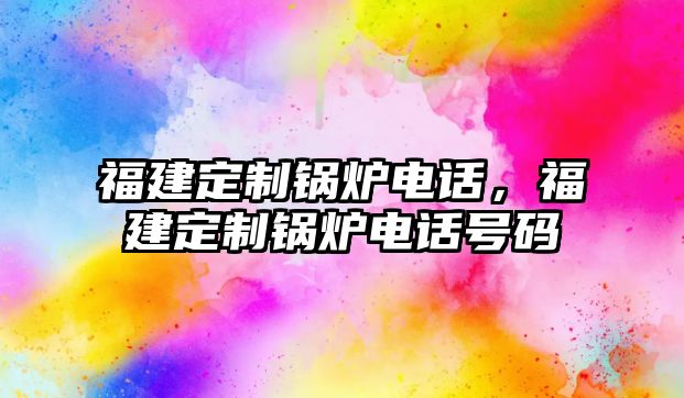 福建定制鍋爐電話，福建定制鍋爐電話號(hào)碼