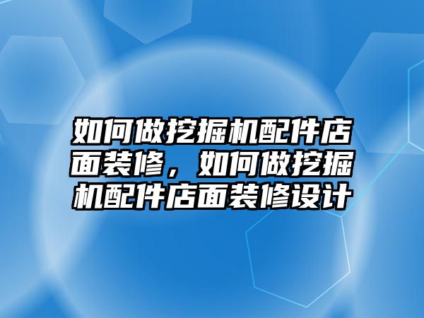 如何做挖掘機(jī)配件店面裝修，如何做挖掘機(jī)配件店面裝修設(shè)計(jì)