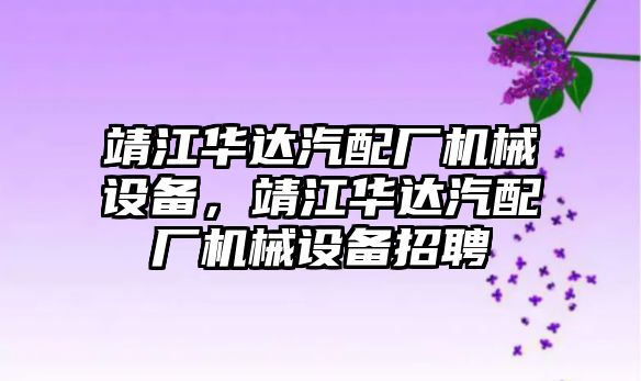 靖江華達汽配廠機械設(shè)備，靖江華達汽配廠機械設(shè)備招聘