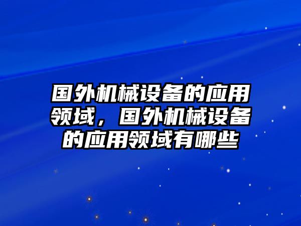 國外機(jī)械設(shè)備的應(yīng)用領(lǐng)域，國外機(jī)械設(shè)備的應(yīng)用領(lǐng)域有哪些