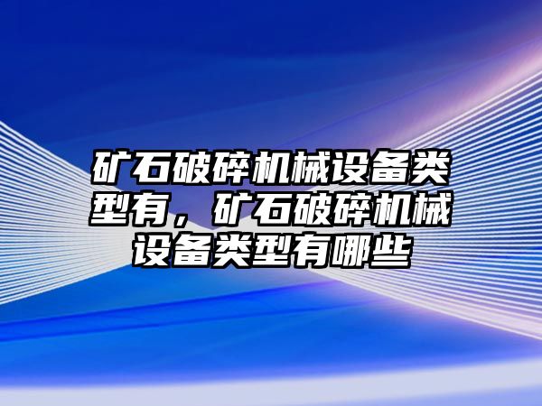 礦石破碎機(jī)械設(shè)備類型有，礦石破碎機(jī)械設(shè)備類型有哪些