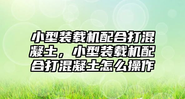 小型裝載機(jī)配合打混凝土，小型裝載機(jī)配合打混凝土怎么操作