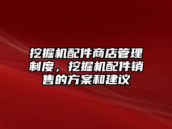 挖掘機(jī)配件商店管理制度，挖掘機(jī)配件銷售的方案和建議