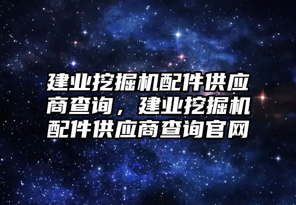 建業(yè)挖掘機(jī)配件供應(yīng)商查詢，建業(yè)挖掘機(jī)配件供應(yīng)商查詢官網(wǎng)