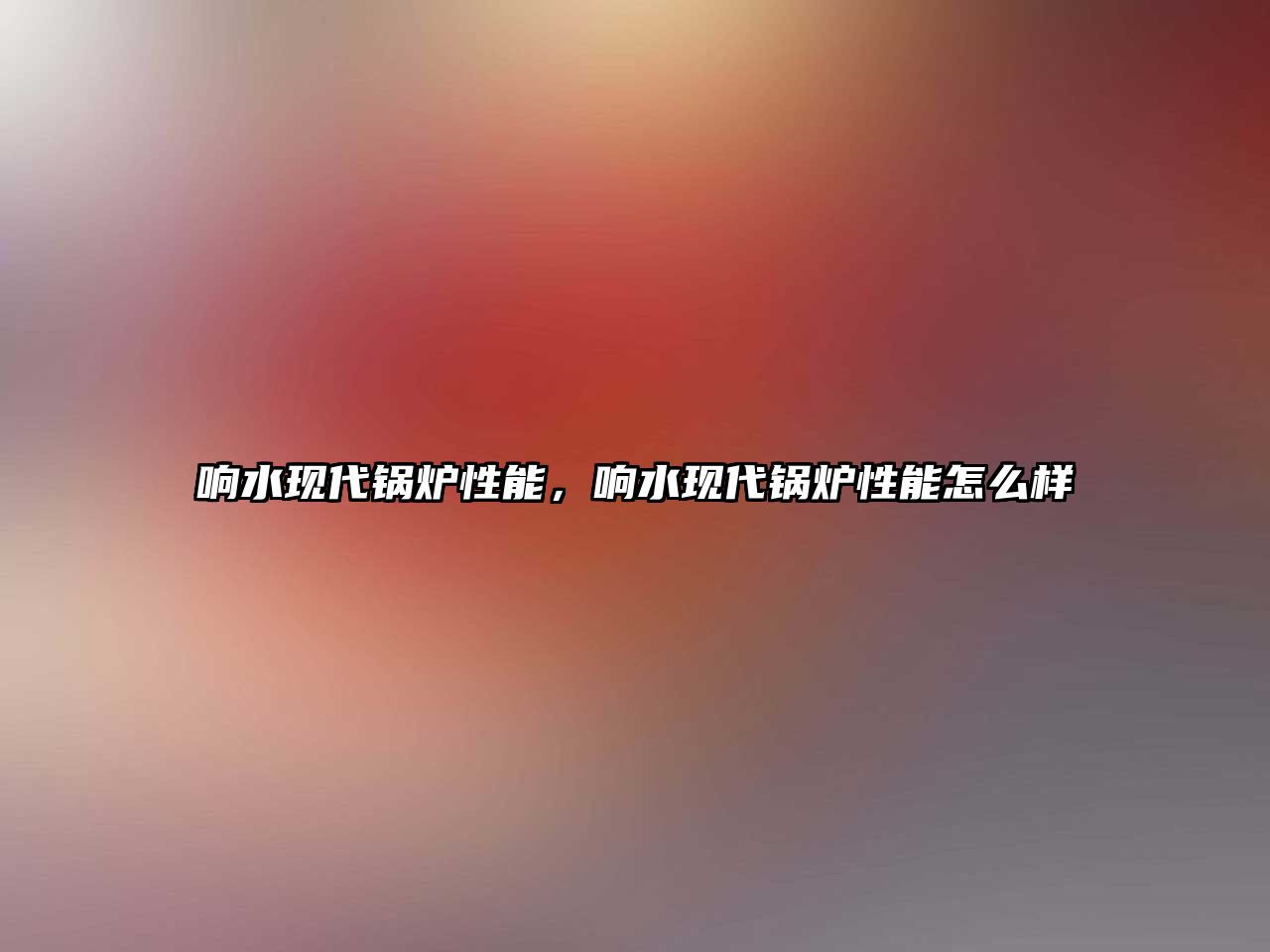 響水現(xiàn)代鍋爐性能，響水現(xiàn)代鍋爐性能怎么樣