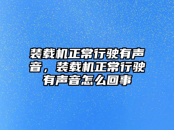 裝載機正常行駛有聲音，裝載機正常行駛有聲音怎么回事