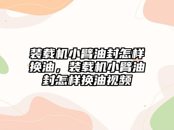 裝載機小臂油封怎樣換油，裝載機小臂油封怎樣換油視頻