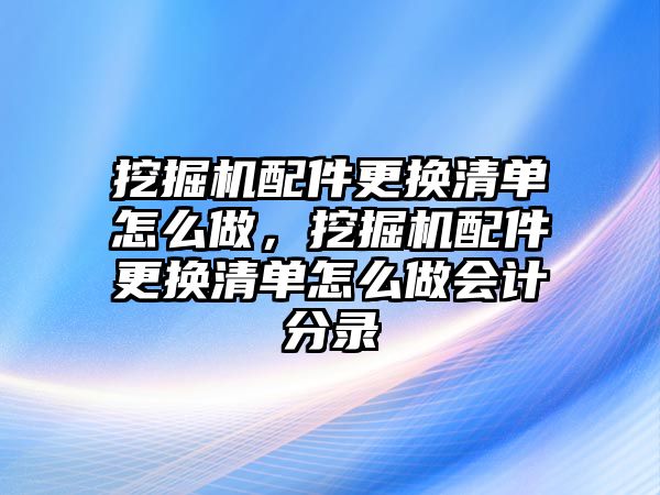 挖掘機(jī)配件更換清單怎么做，挖掘機(jī)配件更換清單怎么做會計(jì)分錄