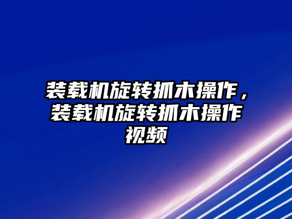 裝載機(jī)旋轉(zhuǎn)抓木操作，裝載機(jī)旋轉(zhuǎn)抓木操作視頻