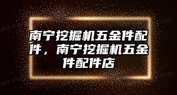 南寧挖掘機(jī)五金件配件，南寧挖掘機(jī)五金件配件店