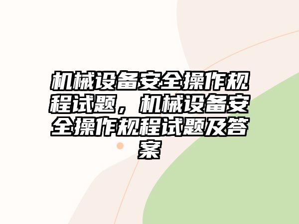 機械設備安全操作規(guī)程試題，機械設備安全操作規(guī)程試題及答案