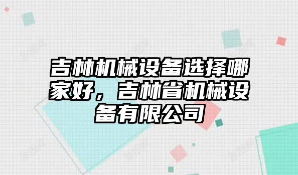 吉林機械設(shè)備選擇哪家好，吉林省機械設(shè)備有限公司