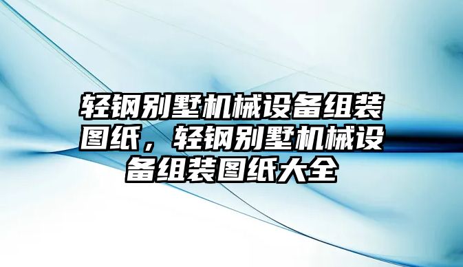 輕鋼別墅機械設(shè)備組裝圖紙，輕鋼別墅機械設(shè)備組裝圖紙大全