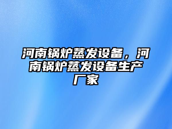 河南鍋爐蒸發(fā)設(shè)備，河南鍋爐蒸發(fā)設(shè)備生產(chǎn)廠家