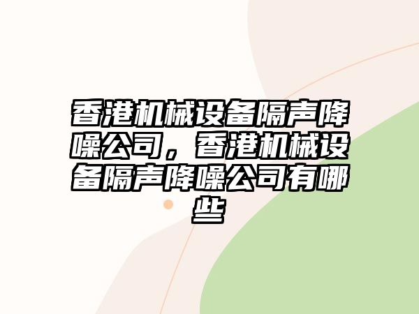 香港機(jī)械設(shè)備隔聲降噪公司，香港機(jī)械設(shè)備隔聲降噪公司有哪些