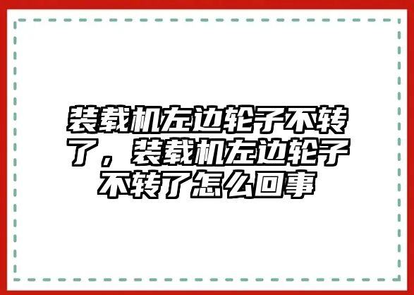 裝載機(jī)左邊輪子不轉(zhuǎn)了，裝載機(jī)左邊輪子不轉(zhuǎn)了怎么回事