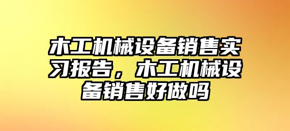 木工機(jī)械設(shè)備銷售實(shí)習(xí)報(bào)告，木工機(jī)械設(shè)備銷售好做嗎