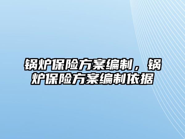 鍋爐保險方案編制，鍋爐保險方案編制依據(jù)