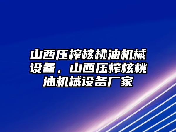 山西壓榨核桃油機(jī)械設(shè)備，山西壓榨核桃油機(jī)械設(shè)備廠家