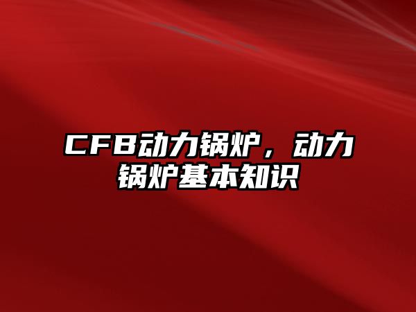 CFB動(dòng)力鍋爐，動(dòng)力鍋爐基本知識(shí)