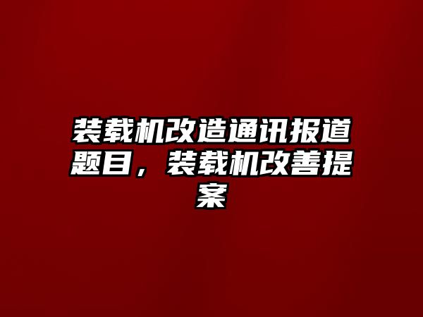 裝載機(jī)改造通訊報(bào)道題目，裝載機(jī)改善提案