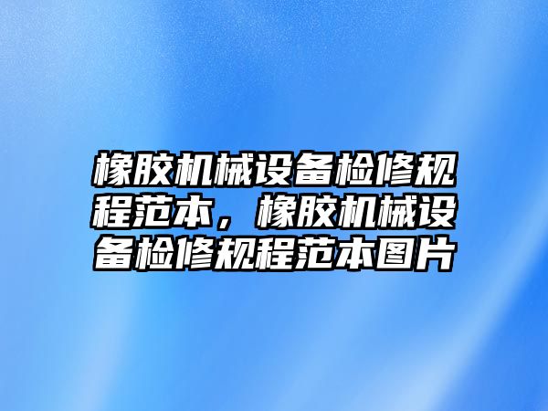 橡膠機械設(shè)備檢修規(guī)程范本，橡膠機械設(shè)備檢修規(guī)程范本圖片