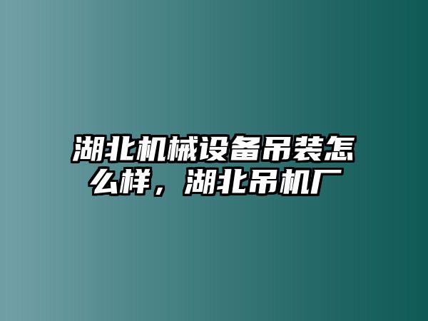 湖北機(jī)械設(shè)備吊裝怎么樣，湖北吊機(jī)廠