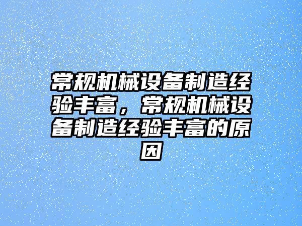 常規(guī)機(jī)械設(shè)備制造經(jīng)驗(yàn)豐富，常規(guī)機(jī)械設(shè)備制造經(jīng)驗(yàn)豐富的原因