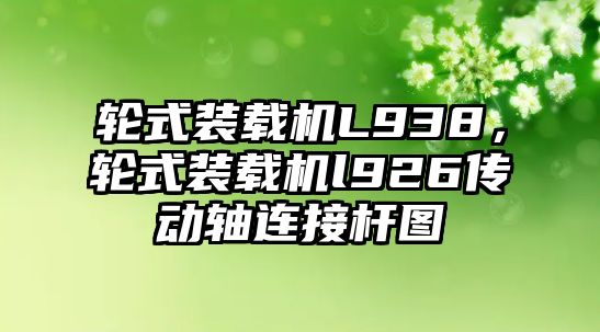 輪式裝載機L938，輪式裝載機l926傳動軸連接桿圖