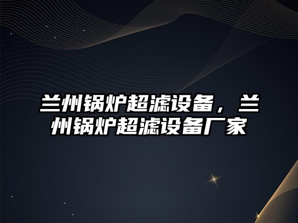 蘭州鍋爐超濾設(shè)備，蘭州鍋爐超濾設(shè)備廠家