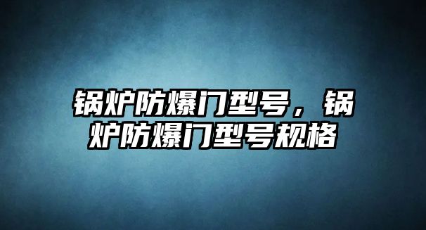 鍋爐防爆門型號，鍋爐防爆門型號規(guī)格