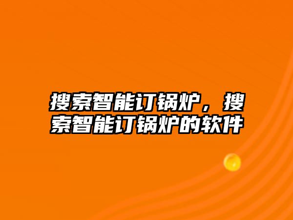 搜索智能訂鍋爐，搜索智能訂鍋爐的軟件